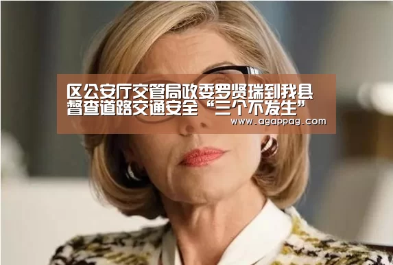 区公安厅交管局政委罗贤瑞到我县督查道路交通安全“三个不发生”创建工作-AGAPP(图1) 区公安厅交管局政委罗贤瑞到我县督查道路交通安全“三个不发生”创建工作-AGAPP(图1)