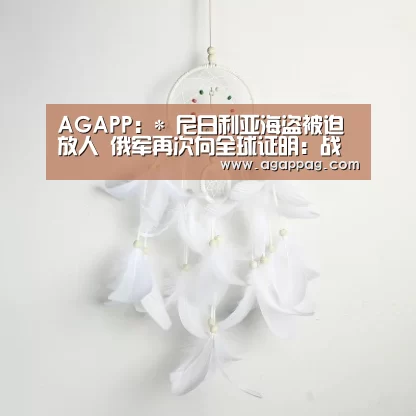 AGAPP:*
尼日利亚海盗被迫放人 俄军再次向全球证明:战斗民族不是吃素的(图2) AG真人