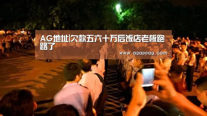 AG地址|欠款五六十万后饭店老板跑路了(图1) AG下载