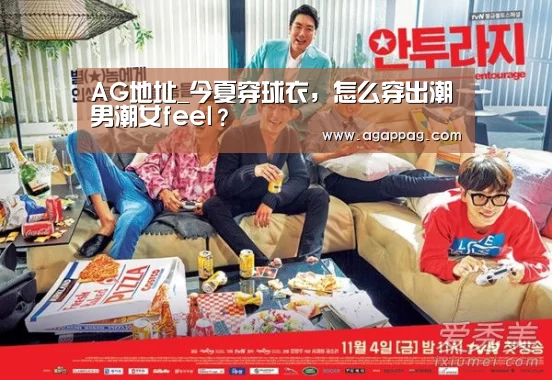 AG地址_今夏穿球衣,怎么穿出潮男潮女feel?(图1) AG地址