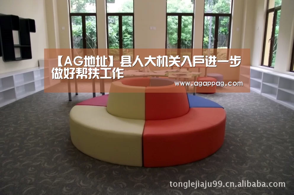 【AG地址】县人大机关入户进一步做好帮扶工作(图1) AG下载