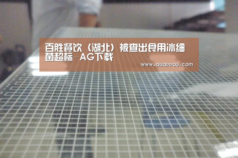 百胜餐饮(湖北)被查出食用冰细菌超标-AG下载(图2) AG真人