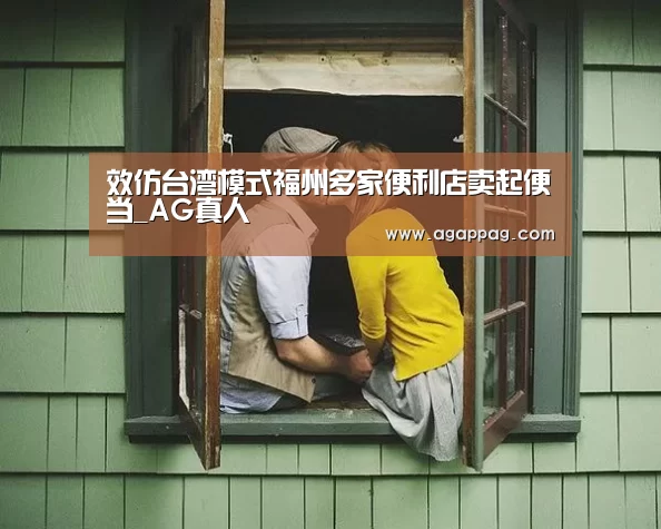 效仿台湾模式福州多家便利店卖起便当_AG真人(图2) AG下载